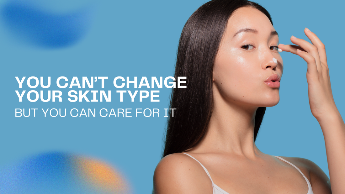 You Can’t Change Your Skin Type, But You Can Care for It